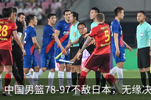 中国男篮78-97不敌日本，无缘决赛，球员表现评价惨淡