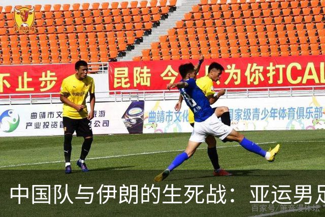 中国队与伊朗的生死战：亚运男足八强争夺战的前瞻分析